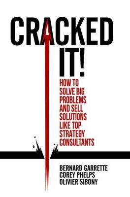 Cracked It!: How to Solve Big Problems and Sell Solutions Like Top Strategy Consultants